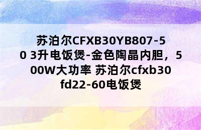 苏泊尔CFXB30YB807-50 3升电饭煲-金色陶晶内胆，500W大功率 苏泊尔cfxb30fd22-60电饭煲